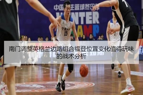 南门调整英格兰边路组合福登位置变化值得玩味的战术分析